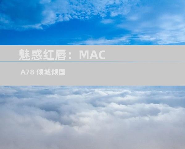 魅惑红唇：MAC A78 倾城倾国